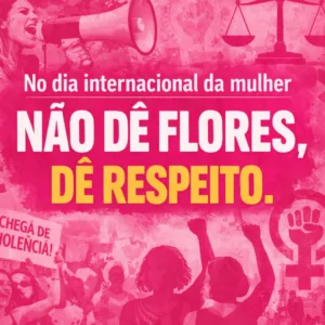 Dia Internacional da Mulher — E eu não quero ganhar flores